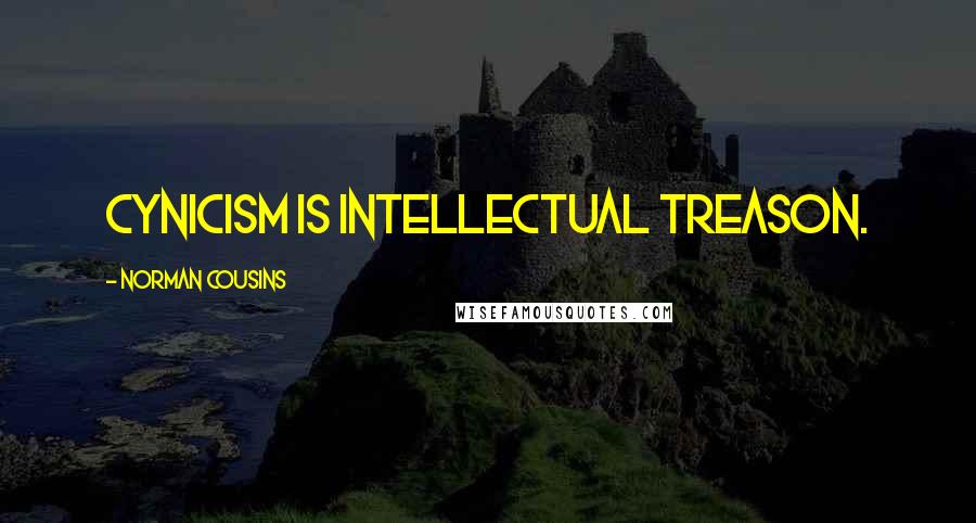 Norman Cousins Quotes: Cynicism is intellectual treason.