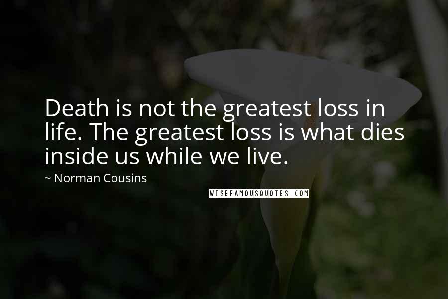 Norman Cousins Quotes: Death is not the greatest loss in life. The greatest loss is what dies inside us while we live.