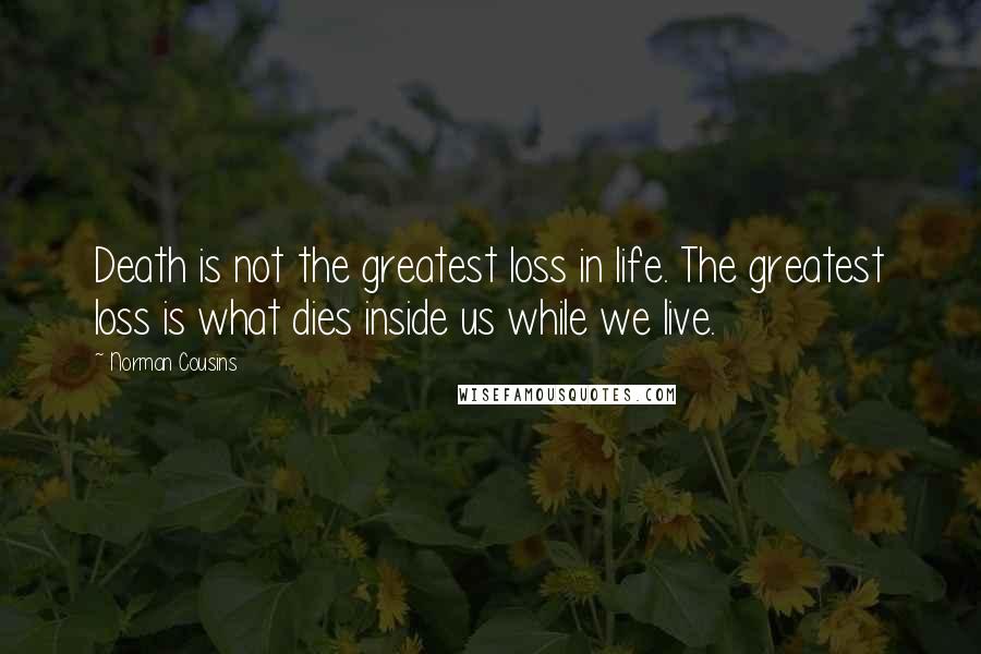 Norman Cousins Quotes: Death is not the greatest loss in life. The greatest loss is what dies inside us while we live.