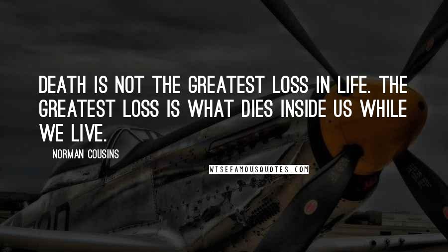 Norman Cousins Quotes: Death is not the greatest loss in life. The greatest loss is what dies inside us while we live.