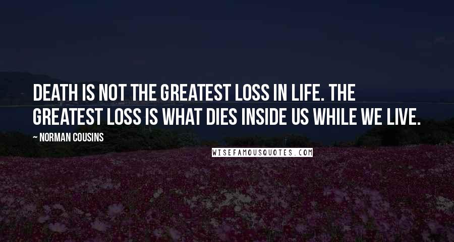 Norman Cousins Quotes: Death is not the greatest loss in life. The greatest loss is what dies inside us while we live.