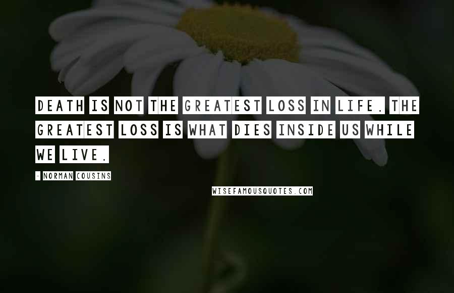 Norman Cousins Quotes: Death is not the greatest loss in life. The greatest loss is what dies inside us while we live.