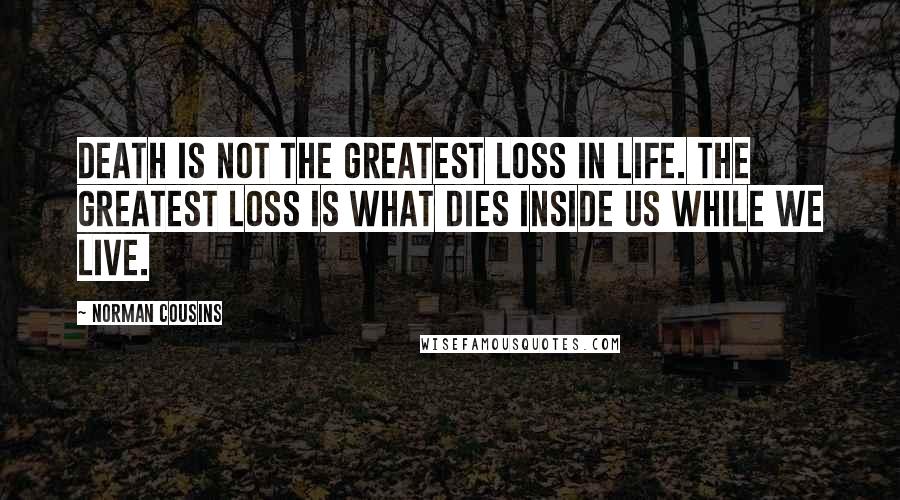 Norman Cousins Quotes: Death is not the greatest loss in life. The greatest loss is what dies inside us while we live.