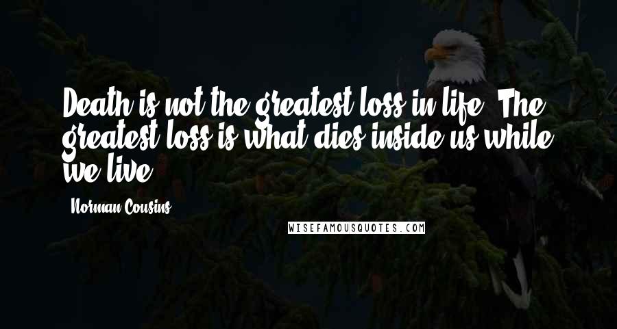 Norman Cousins Quotes: Death is not the greatest loss in life. The greatest loss is what dies inside us while we live.