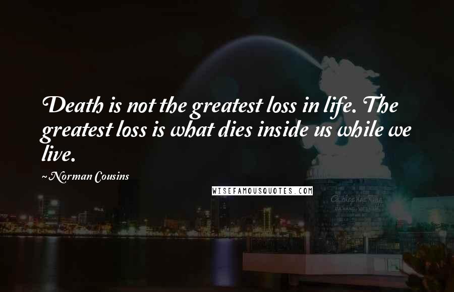 Norman Cousins Quotes: Death is not the greatest loss in life. The greatest loss is what dies inside us while we live.
