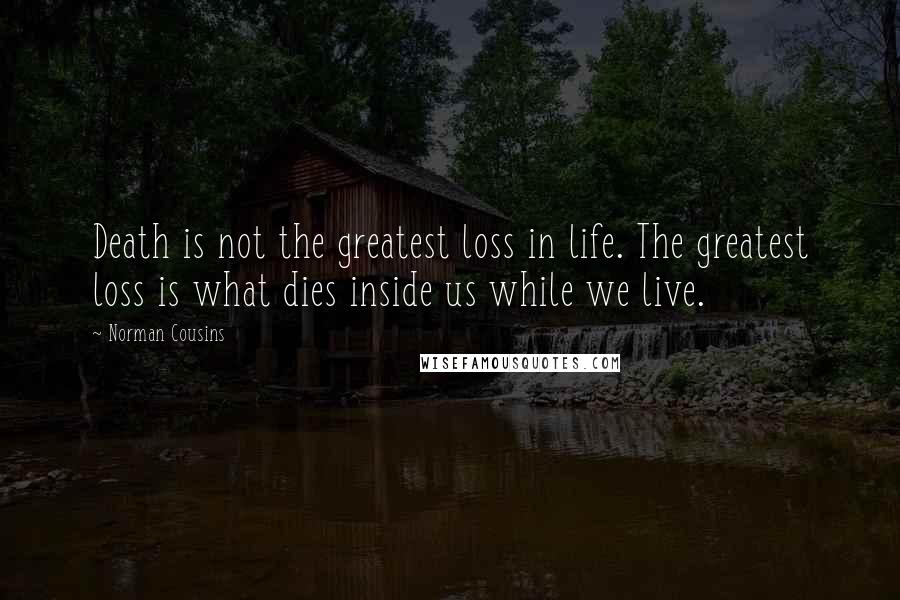 Norman Cousins Quotes: Death is not the greatest loss in life. The greatest loss is what dies inside us while we live.