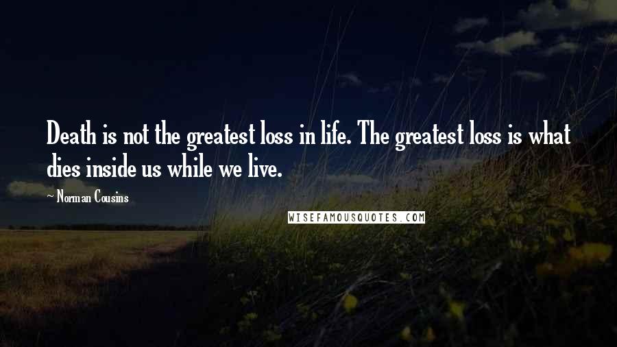 Norman Cousins Quotes: Death is not the greatest loss in life. The greatest loss is what dies inside us while we live.