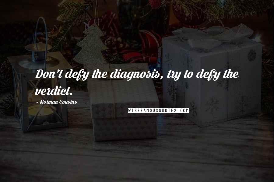 Norman Cousins Quotes: Don't defy the diagnosis, try to defy the verdict.