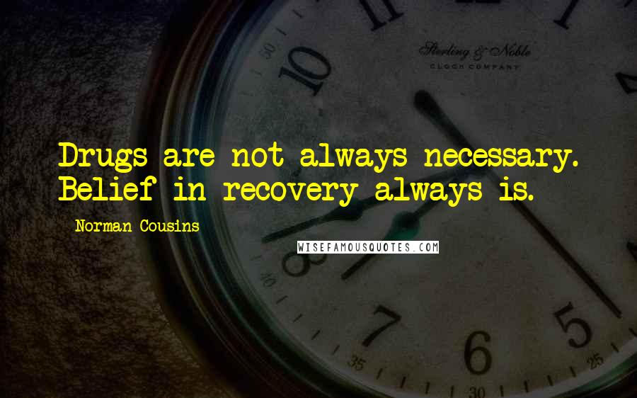 Norman Cousins Quotes: Drugs are not always necessary. Belief in recovery always is.