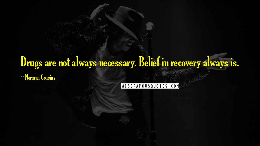 Norman Cousins Quotes: Drugs are not always necessary. Belief in recovery always is.