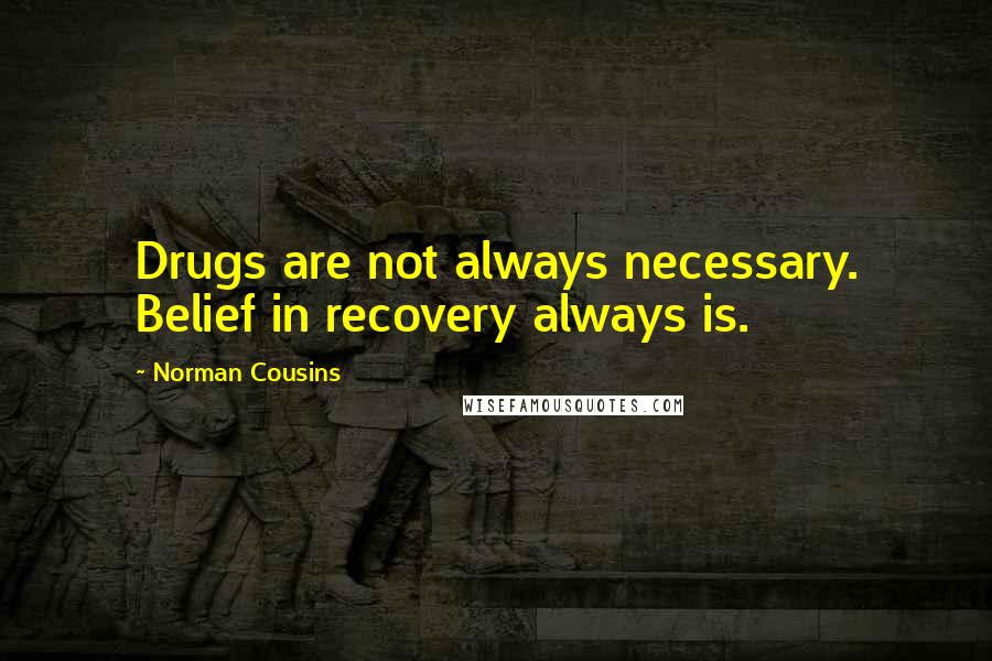 Norman Cousins Quotes: Drugs are not always necessary. Belief in recovery always is.