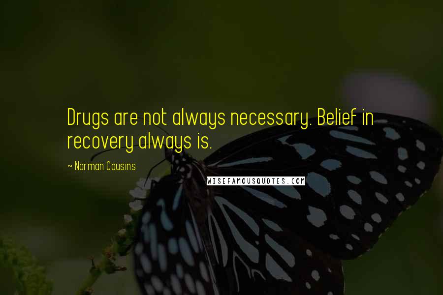 Norman Cousins Quotes: Drugs are not always necessary. Belief in recovery always is.