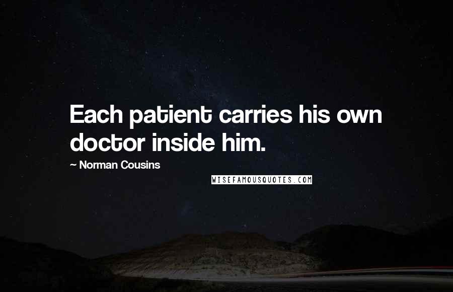 Norman Cousins Quotes: Each patient carries his own doctor inside him.