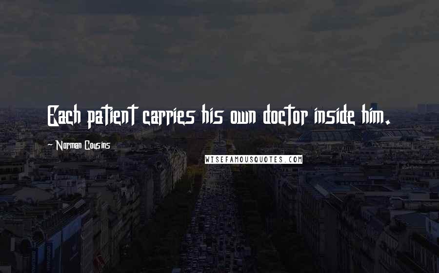 Norman Cousins Quotes: Each patient carries his own doctor inside him.