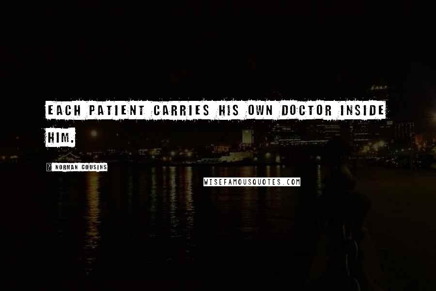 Norman Cousins Quotes: Each patient carries his own doctor inside him.