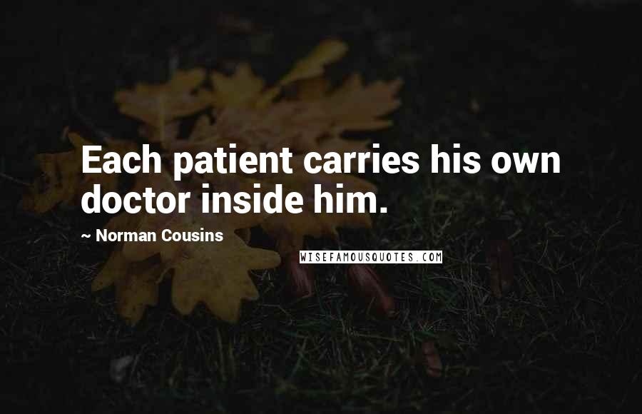 Norman Cousins Quotes: Each patient carries his own doctor inside him.