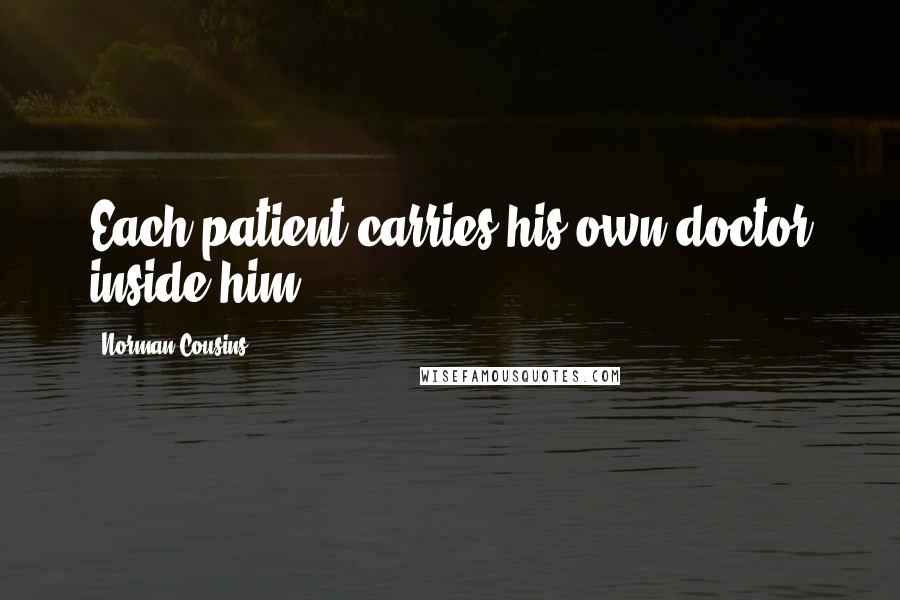 Norman Cousins Quotes: Each patient carries his own doctor inside him.