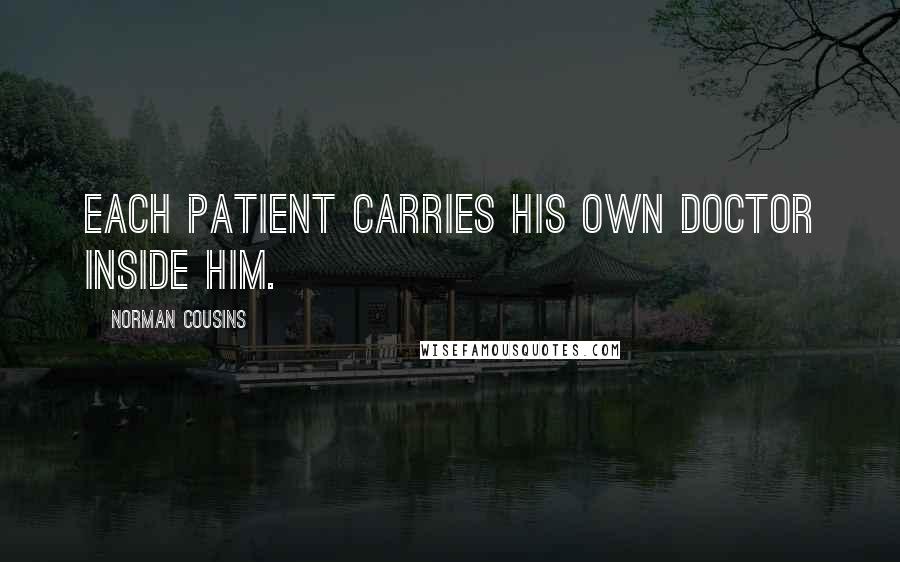 Norman Cousins Quotes: Each patient carries his own doctor inside him.