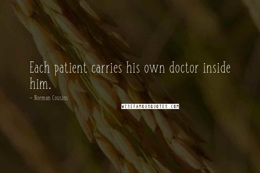 Norman Cousins Quotes: Each patient carries his own doctor inside him.