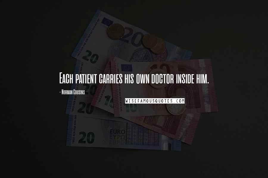 Norman Cousins Quotes: Each patient carries his own doctor inside him.