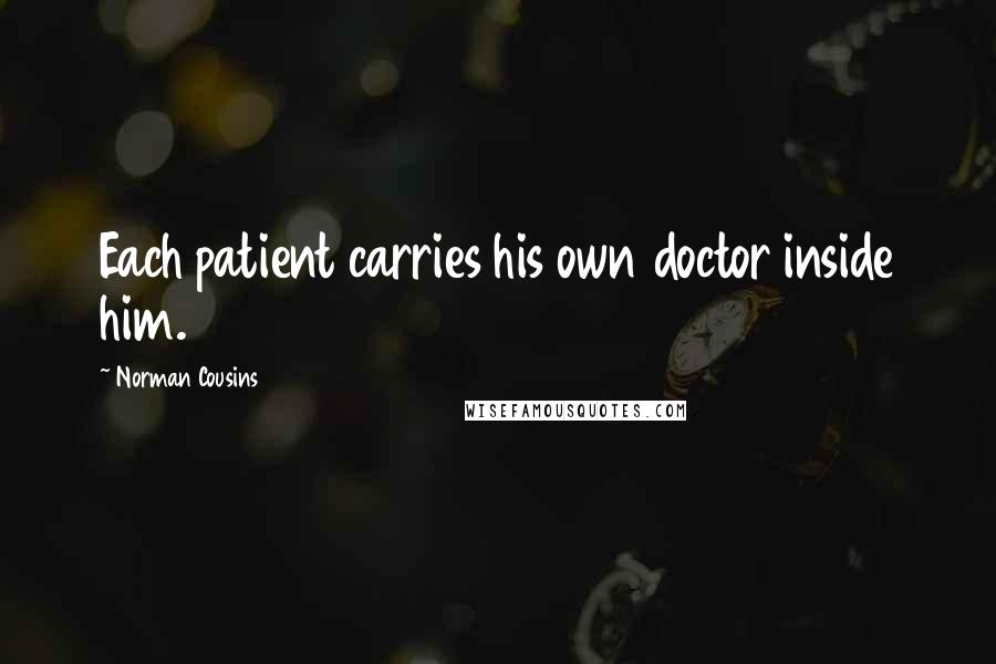 Norman Cousins Quotes: Each patient carries his own doctor inside him.