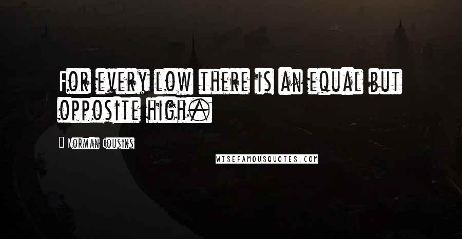 Norman Cousins Quotes: For every low there is an equal but opposite high.