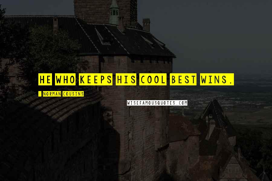 Norman Cousins Quotes: He who keeps his cool best wins.