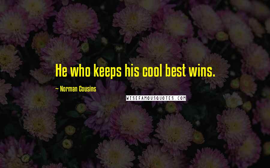 Norman Cousins Quotes: He who keeps his cool best wins.