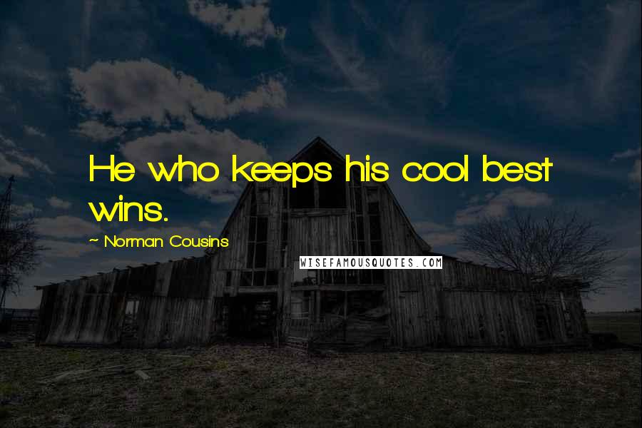 Norman Cousins Quotes: He who keeps his cool best wins.