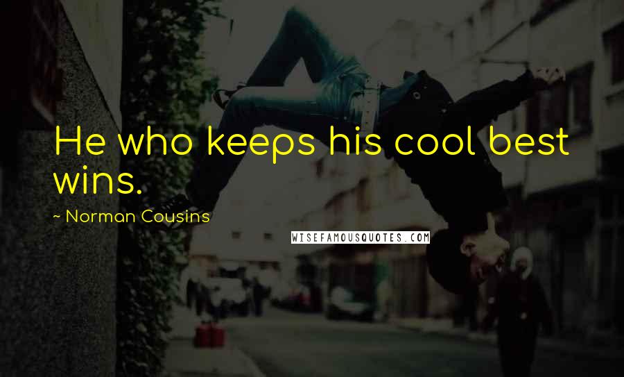 Norman Cousins Quotes: He who keeps his cool best wins.