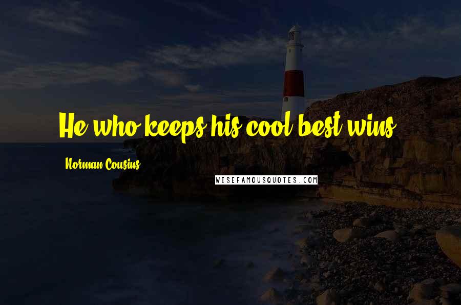 Norman Cousins Quotes: He who keeps his cool best wins.