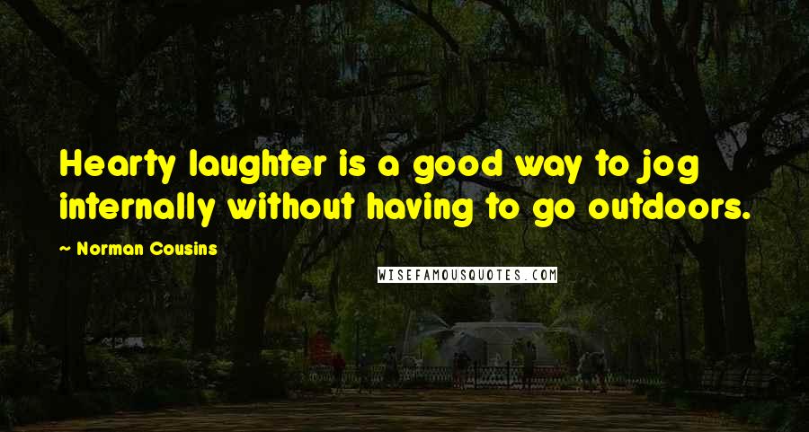 Norman Cousins Quotes: Hearty laughter is a good way to jog internally without having to go outdoors.