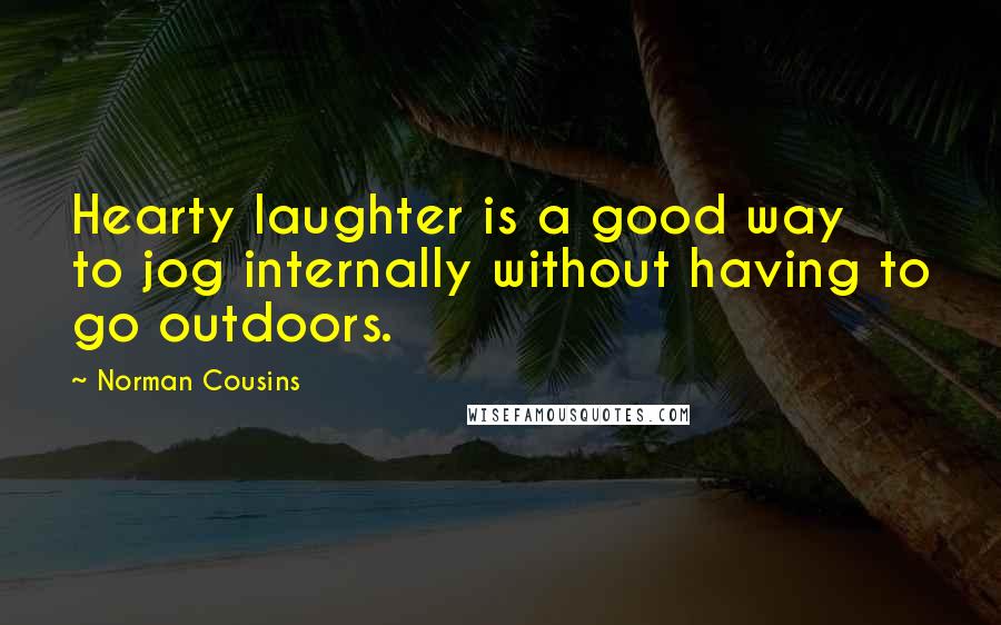 Norman Cousins Quotes: Hearty laughter is a good way to jog internally without having to go outdoors.