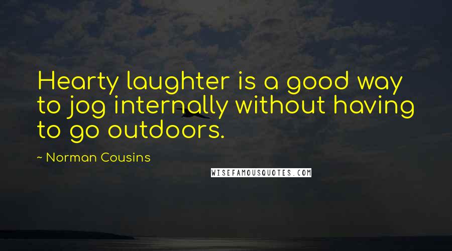 Norman Cousins Quotes: Hearty laughter is a good way to jog internally without having to go outdoors.