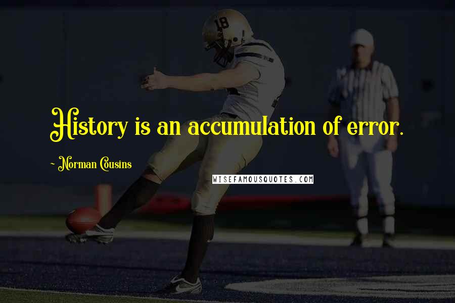 Norman Cousins Quotes: History is an accumulation of error.