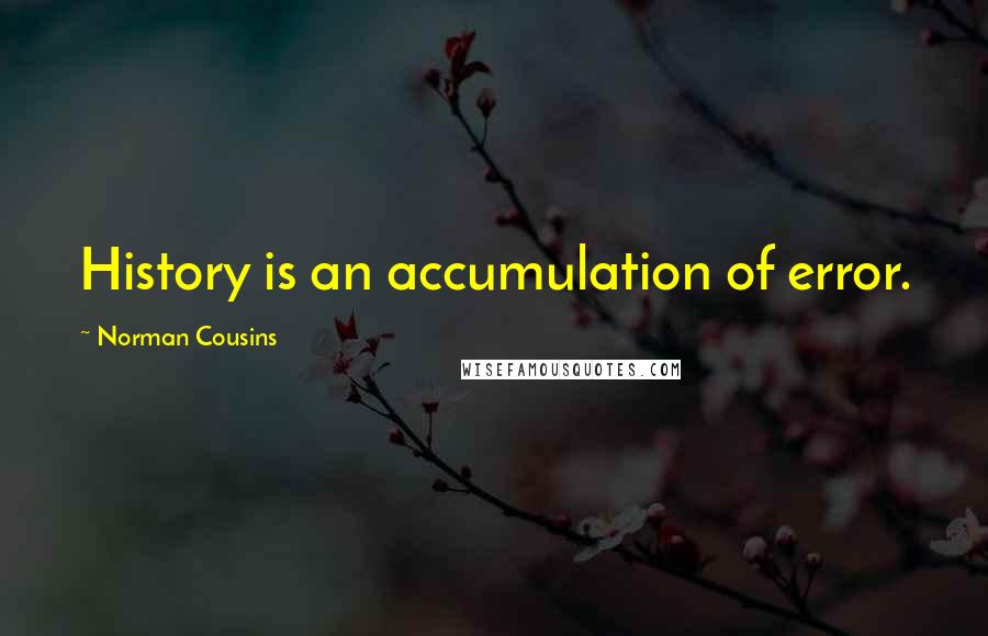 Norman Cousins Quotes: History is an accumulation of error.