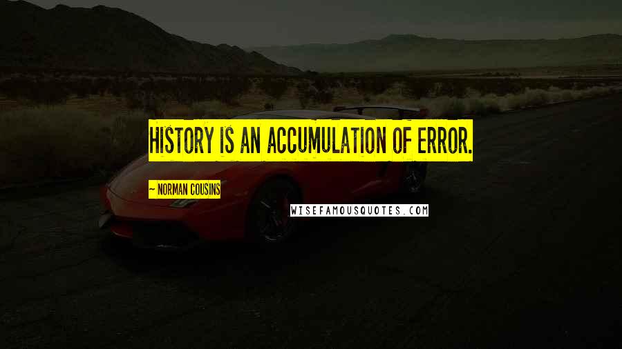 Norman Cousins Quotes: History is an accumulation of error.