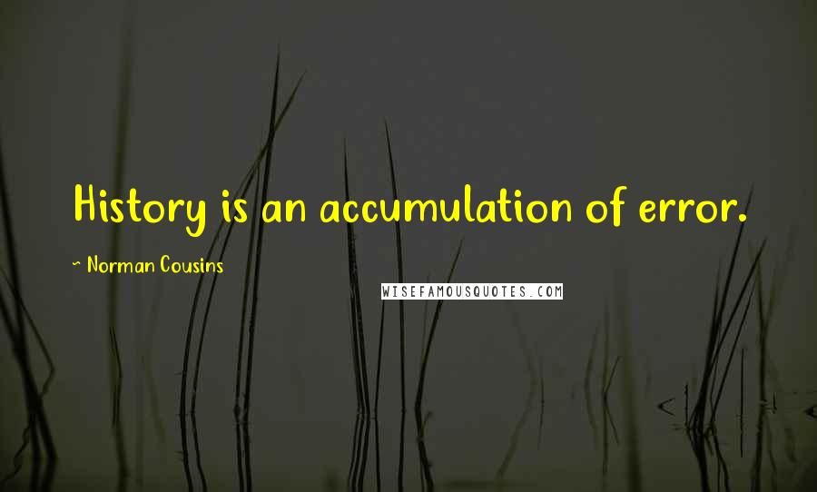 Norman Cousins Quotes: History is an accumulation of error.