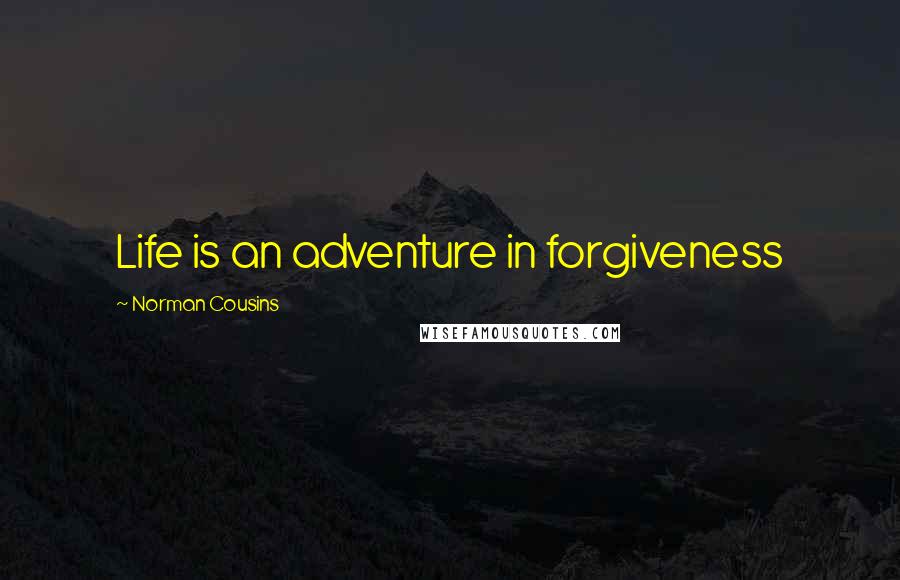 Norman Cousins Quotes: Life is an adventure in forgiveness