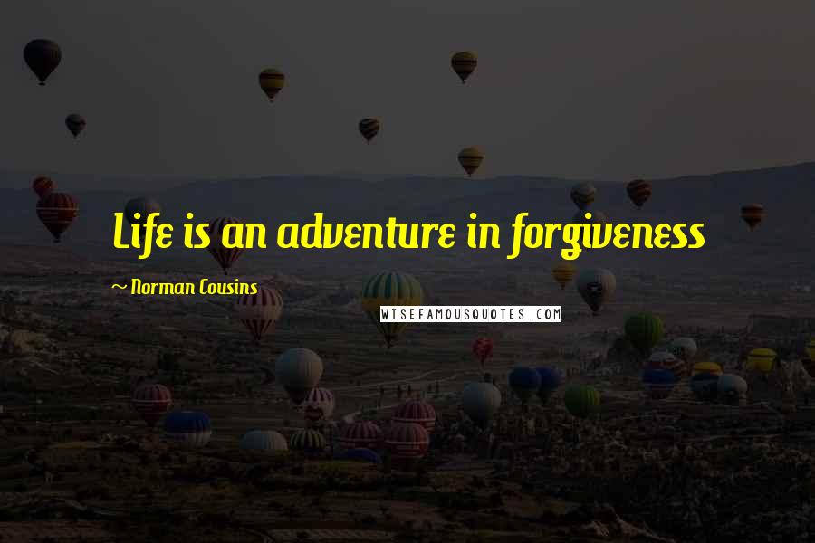 Norman Cousins Quotes: Life is an adventure in forgiveness