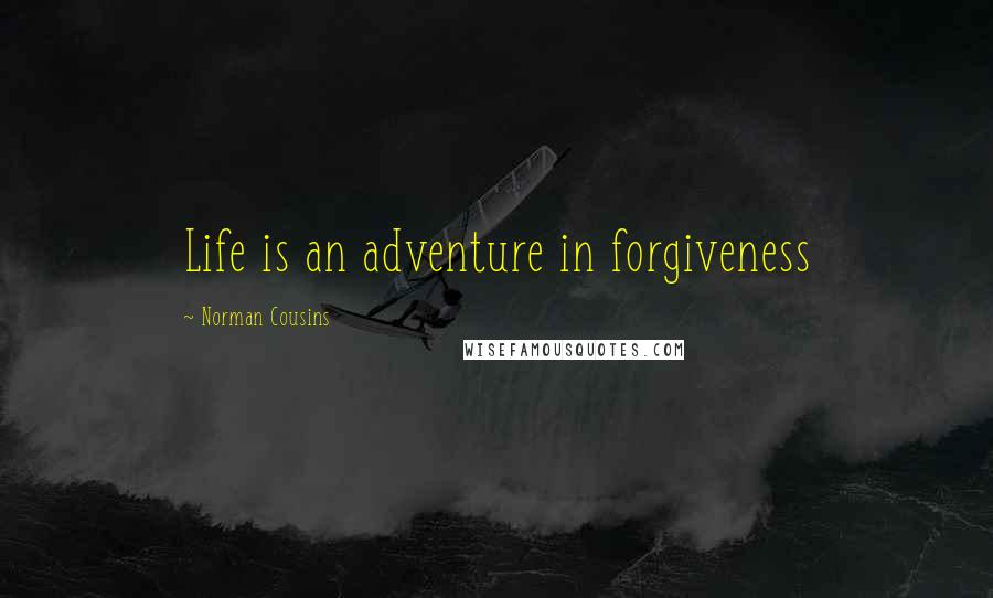 Norman Cousins Quotes: Life is an adventure in forgiveness