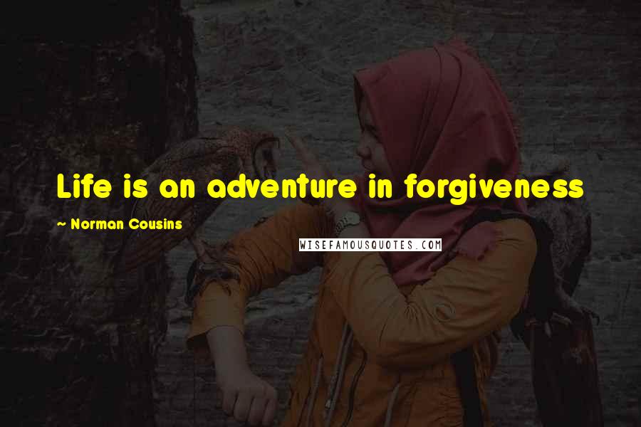 Norman Cousins Quotes: Life is an adventure in forgiveness