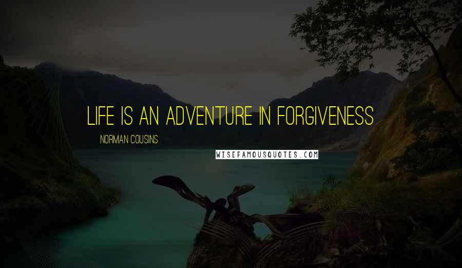 Norman Cousins Quotes: Life is an adventure in forgiveness