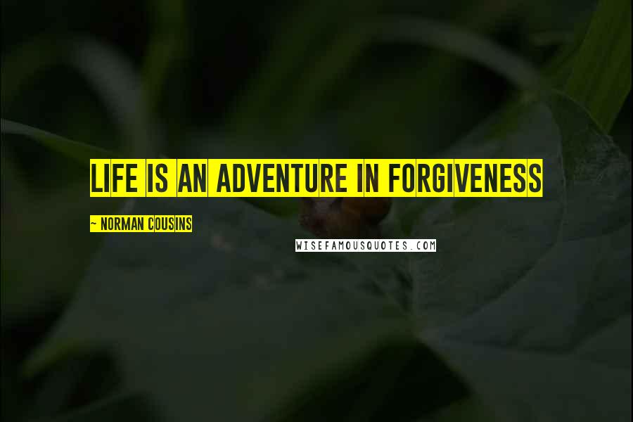 Norman Cousins Quotes: Life is an adventure in forgiveness