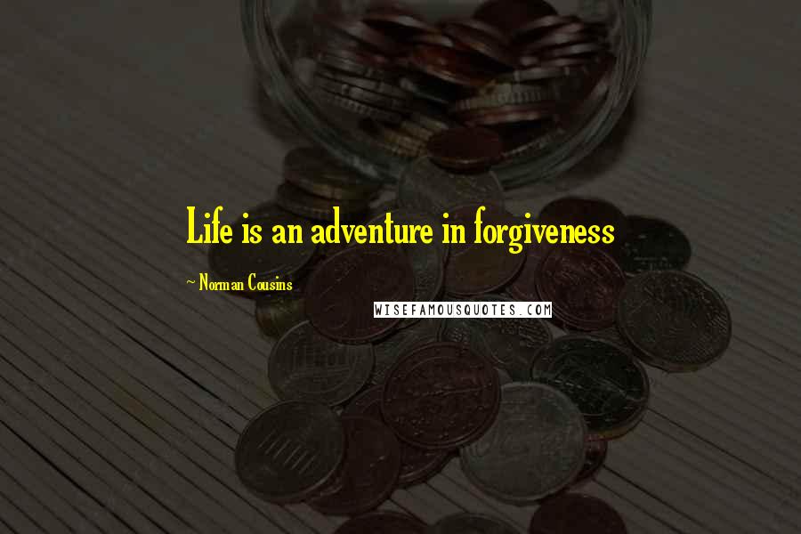 Norman Cousins Quotes: Life is an adventure in forgiveness
