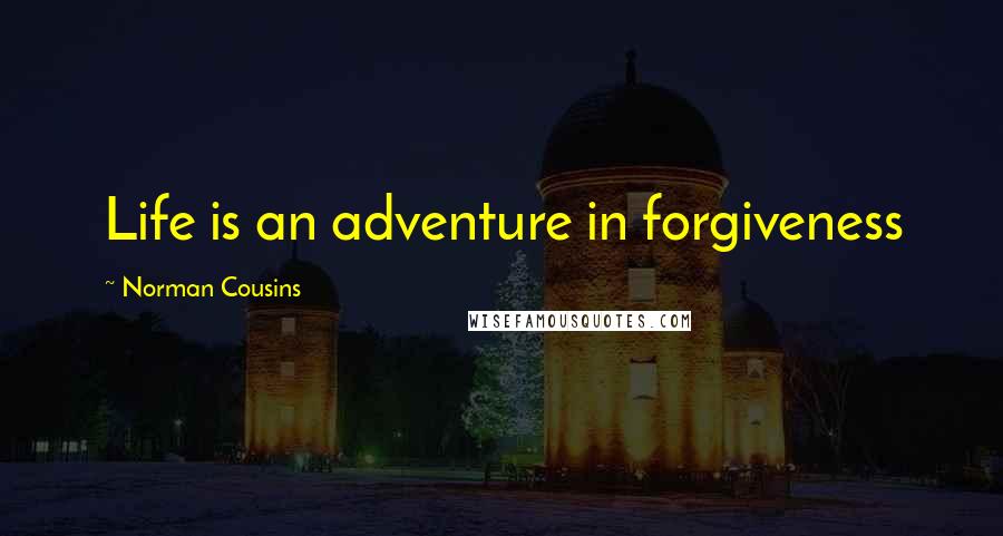 Norman Cousins Quotes: Life is an adventure in forgiveness