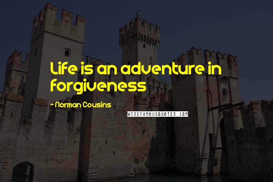 Norman Cousins Quotes: Life is an adventure in forgiveness