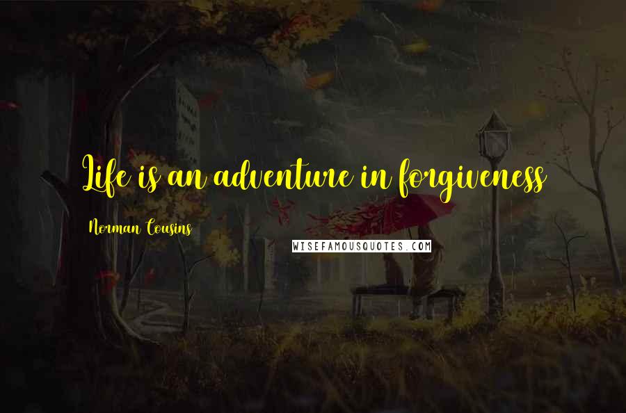 Norman Cousins Quotes: Life is an adventure in forgiveness