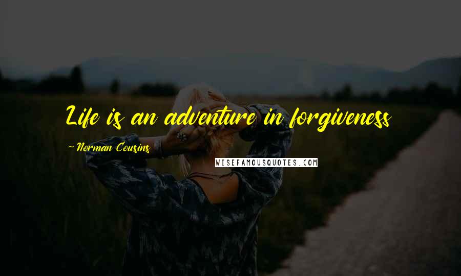 Norman Cousins Quotes: Life is an adventure in forgiveness