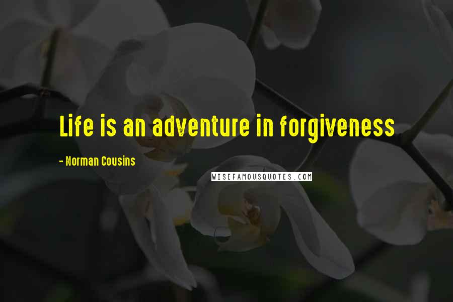 Norman Cousins Quotes: Life is an adventure in forgiveness